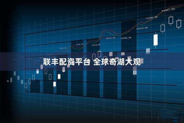 联丰配资平台 全球奇湖大观