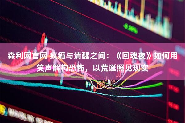 森利网官网 疯癫与清醒之间：《回魂夜》如何用笑声解构恐怖，以荒诞照见现实