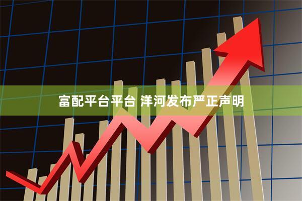富配平台平台 洋河发布严正声明