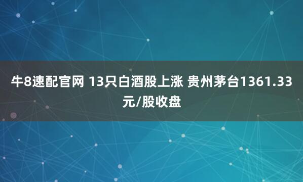 牛8速配官网 13只白酒股上涨 贵州茅台1361.33元/股收盘