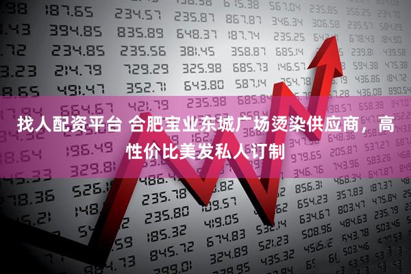 找人配资平台 合肥宝业东城广场烫染供应商，高性价比美发私人订制