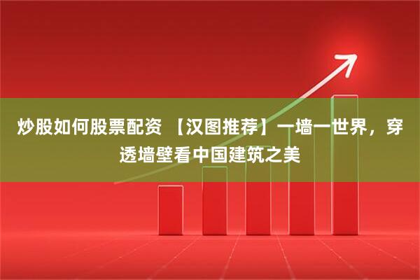 炒股如何股票配资 【汉图推荐】一墙一世界，穿透墙壁看中国建筑之美