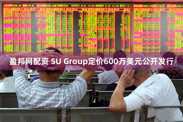 盈邦网配资 SU Group定价600万美元公开发行