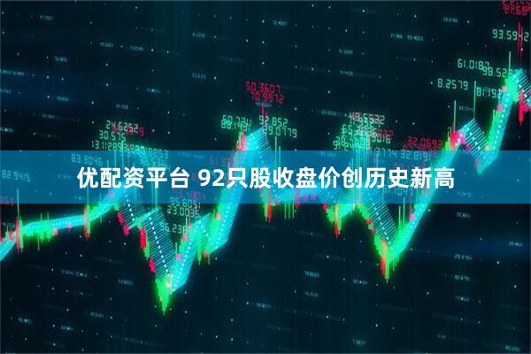 优配资平台 92只股收盘价创历史新高