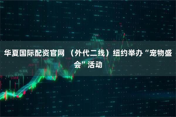 华夏国际配资官网 （外代二线）纽约举办“宠物盛会”活动